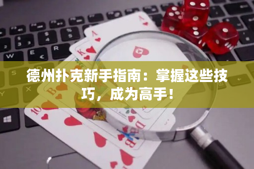 德州扑克新手指南：掌握这些技巧，成为高手！