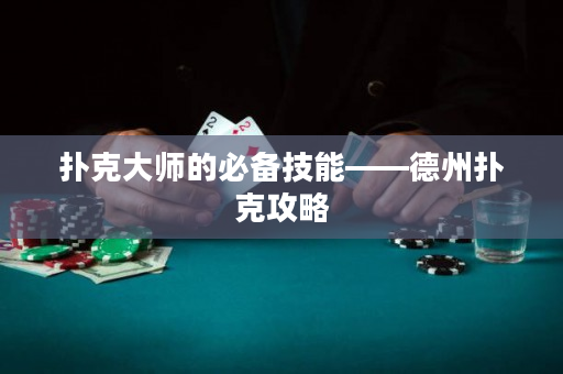 扑克大师的必备技能——德州扑克攻略