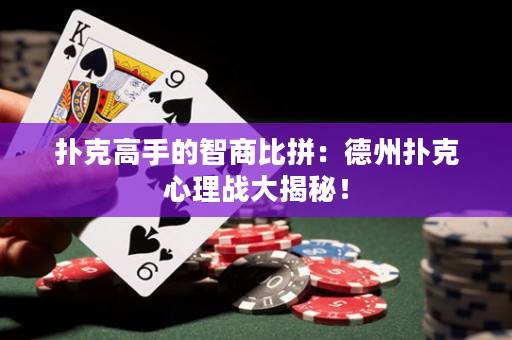 扑克高手的智商比拼：德州扑克心理战大揭秘！