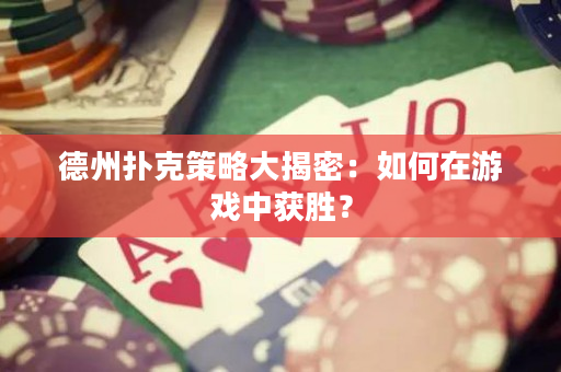德州扑克策略大揭密：如何在游戏中获胜？