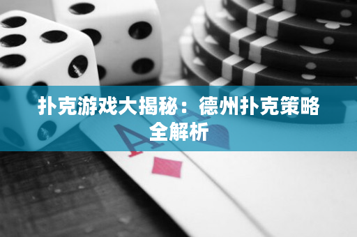 扑克游戏大揭秘：德州扑克策略全解析
