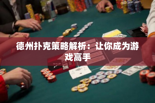 德州扑克策略解析：让你成为游戏高手