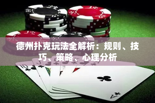 德州扑克玩法全解析：规则、技巧、策略、心理分析