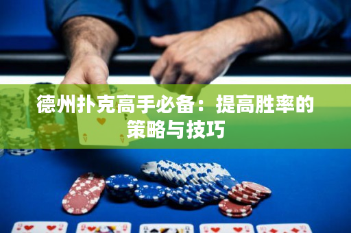 德州扑克高手必备：提高胜率的策略与技巧