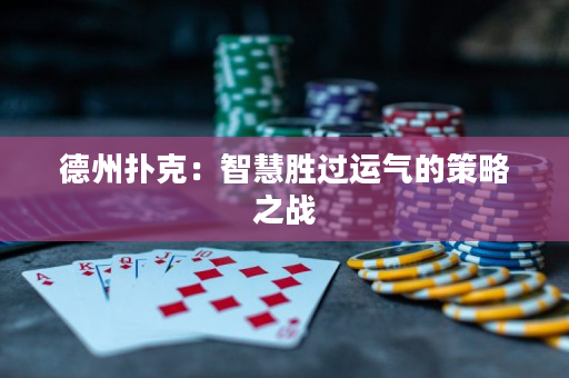 德州扑克：智慧胜过运气的策略之战