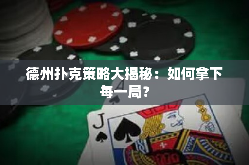 德州扑克策略大揭秘：如何拿下每一局？