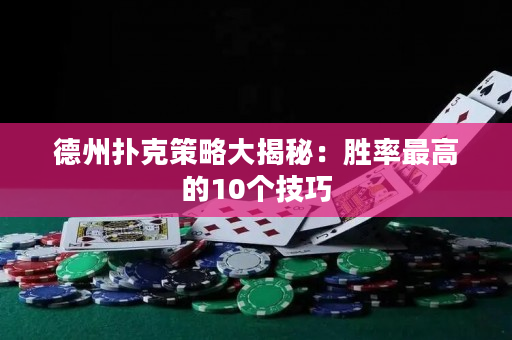 德州扑克策略大揭秘：胜率最高的10个技巧