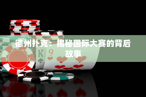 德州扑克：揭秘国际大赛的背后故事
