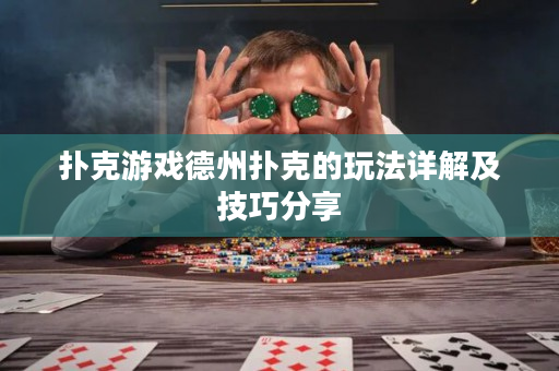 扑克游戏德州扑克的玩法详解及技巧分享