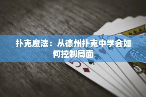 扑克魔法：从德州扑克中学会如何控制局面