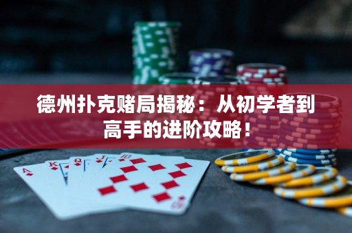 德州扑克赌局揭秘：从初学者到高手的进阶攻略！