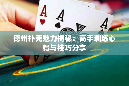 德州扑克魅力揭秘：高手训练心得与技巧分享