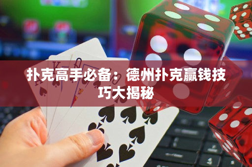 扑克高手必备：德州扑克赢钱技巧大揭秘