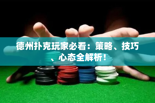 德州扑克玩家必看：策略、技巧、心态全解析！
