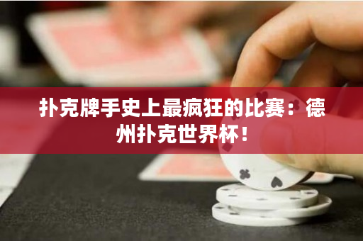 扑克牌手史上最疯狂的比赛：德州扑克世界杯！