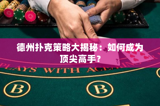 德州扑克策略大揭秘：如何成为顶尖高手？