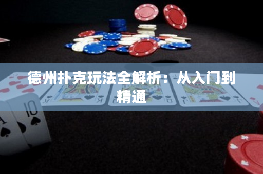 德州扑克玩法全解析：从入门到精通