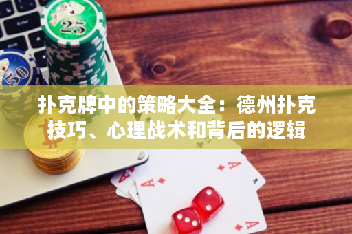 扑克牌中的策略大全：德州扑克技巧、心理战术和背后的逻辑