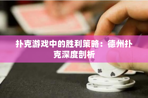 扑克游戏中的胜利策略：德州扑克深度剖析