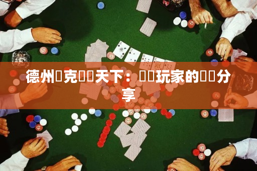 德州撲克闖蕩天下：職業玩家的經驗分享