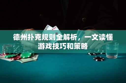 德州扑克规则全解析，一文读懂游戏技巧和策略