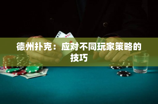 德州扑克：应对不同玩家策略的技巧
