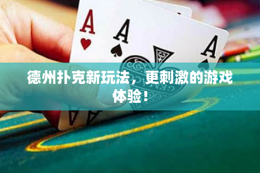 德州扑克新玩法，更刺激的游戏体验！