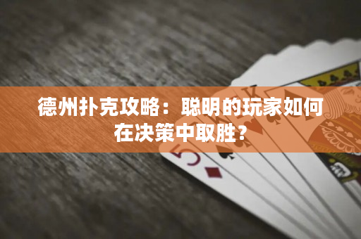 德州扑克攻略：聪明的玩家如何在决策中取胜？