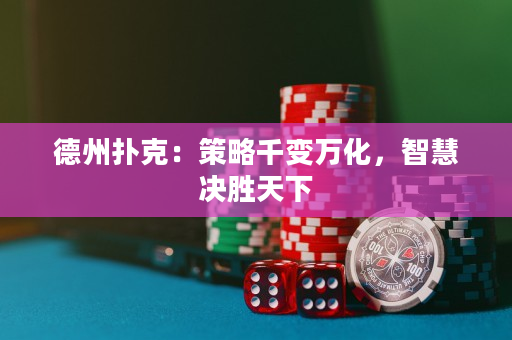 德州扑克：策略千变万化，智慧决胜天下