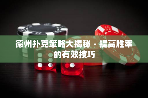 德州扑克策略大揭秘 - 提高胜率的有效技巧