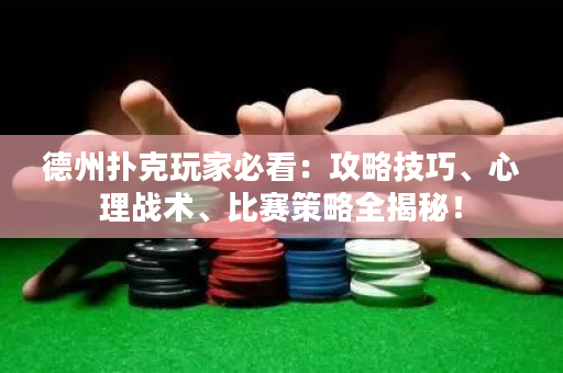 德州扑克玩家必看：攻略技巧、心理战术、比赛策略全揭秘！