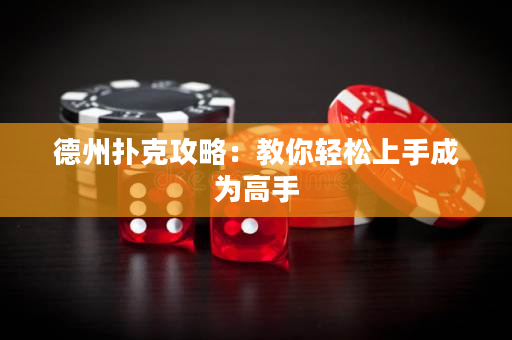 德州扑克攻略：教你轻松上手成为高手