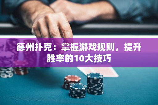 德州扑克：掌握游戏规则，提升胜率的10大技巧