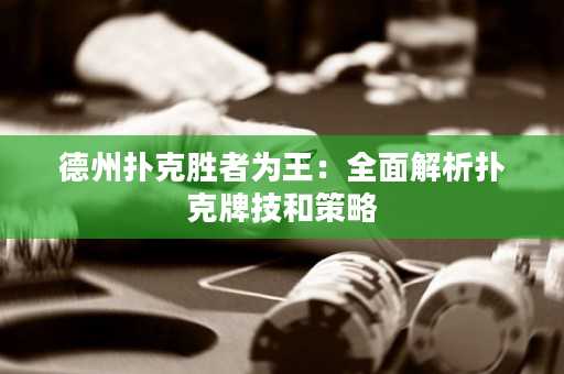 德州扑克胜者为王：全面解析扑克牌技和策略