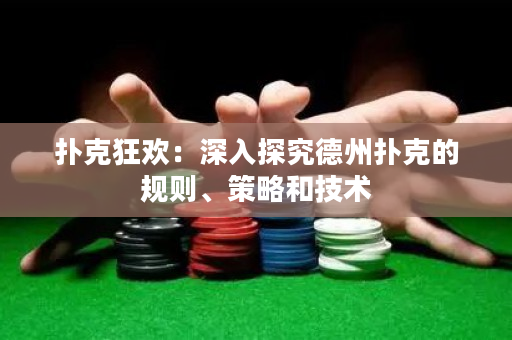 扑克狂欢：深入探究德州扑克的规则、策略和技术