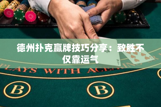 德州扑克赢牌技巧分享：致胜不仅靠运气