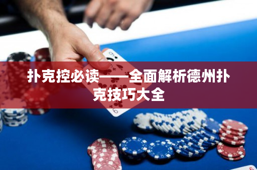 扑克控必读——全面解析德州扑克技巧大全