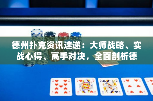 德州扑克资讯速递：大师战略、实战心得、高手对决，全面剖析德扑世界！