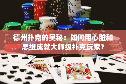 德州扑克的奥秘：如何用心脏和思维成就大师级扑克玩家？