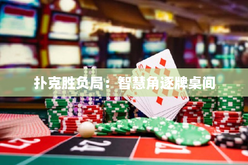 扑克胜负局：智慧角逐牌桌间