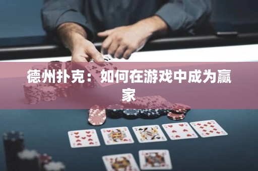 德州扑克：如何在游戏中成为赢家