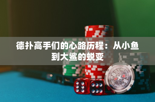 德扑高手们的心路历程：从小鱼到大鲨的蜕变