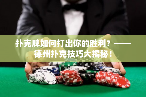 扑克牌如何打出你的胜利？——德州扑克技巧大揭秘！