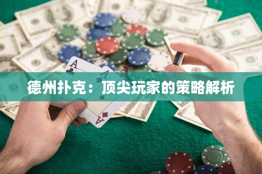 德州扑克：顶尖玩家的策略解析