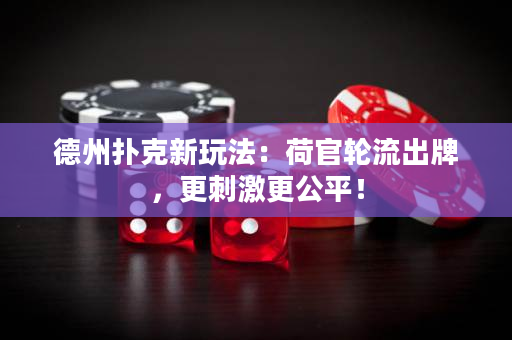 德州扑克新玩法：荷官轮流出牌，更刺激更公平！