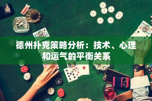 德州扑克策略分析：技术、心理和运气的平衡关系