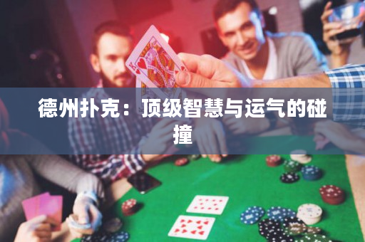 德州扑克：顶级智慧与运气的碰撞