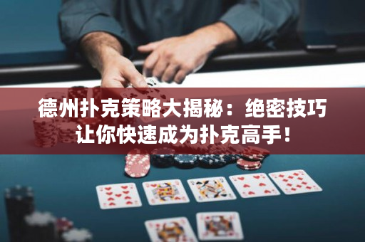 德州扑克策略大揭秘：绝密技巧让你快速成为扑克高手！