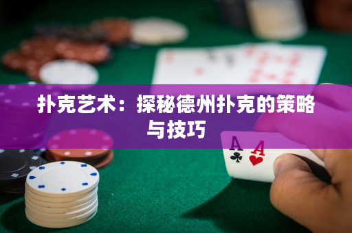 扑克艺术：探秘德州扑克的策略与技巧