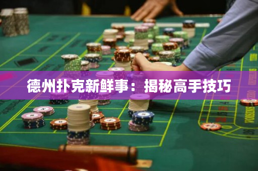 德州扑克新鲜事：揭秘高手技巧